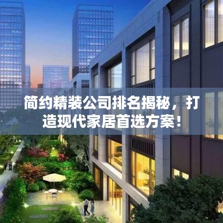 简约精装公司排名揭秘，打造现代家居首选方案！