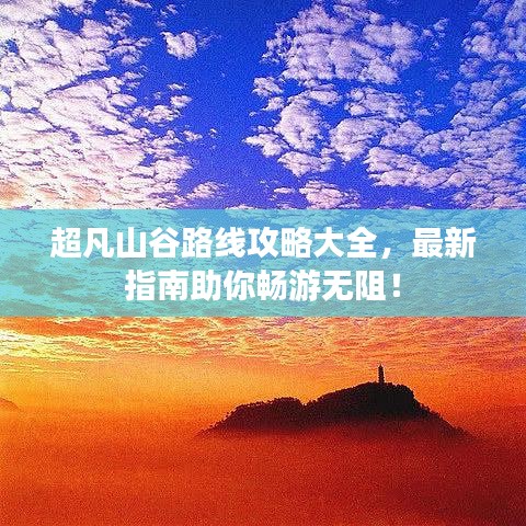 超凡山谷路线攻略大全，最新指南助你畅游无阻！
