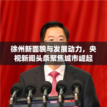 徐州新面貌与发展动力，央视新闻头条聚焦城市崛起