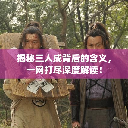 揭秘三人成背后的含义，一网打尽深度解读！