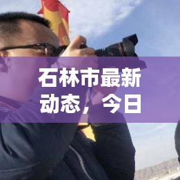 石林市最新动态，今日头条新闻报道集结