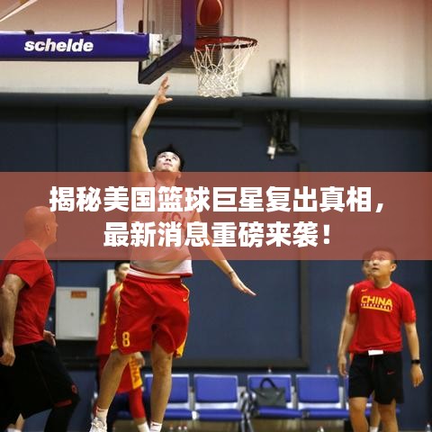 揭秘美国篮球巨星复出真相，最新消息重磅来袭！