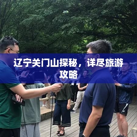 辽宁关门山探秘，详尽旅游攻略
