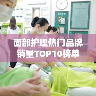 面部护理热门品牌销量TOP10榜单揭晓