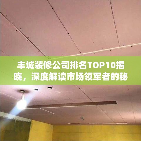 丰城装修公司排名TOP10揭晓，深度解读市场领军者的秘密！