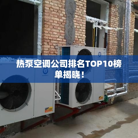 热泵空调公司排名TOP10榜单揭晓！
