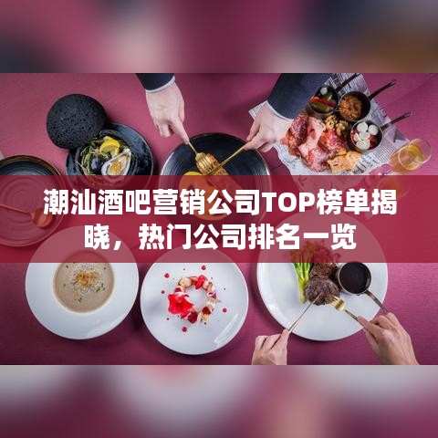 潮汕酒吧营销公司TOP榜单揭晓，热门公司排名一览