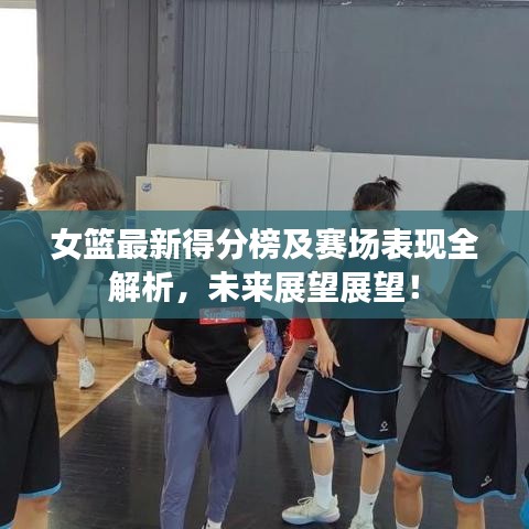 女篮最新得分榜及赛场表现全解析，未来展望展望！