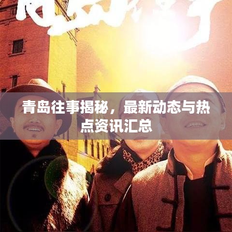 青岛往事揭秘，最新动态与热点资讯汇总