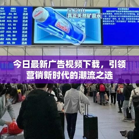 今日最新广告视频下载，引领营销新时代的潮流之选