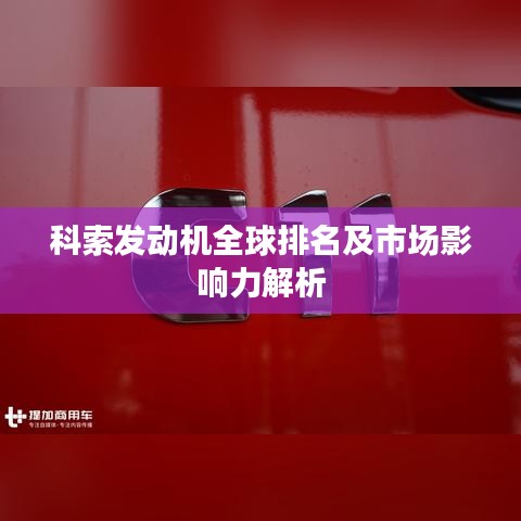 科索发动机全球排名及市场影响力解析
