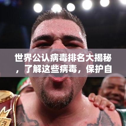 世界公认病毒排名大揭秘，了解这些病毒，保护自身安全！