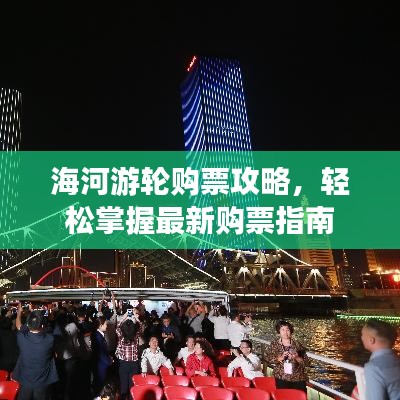 海河游轮购票攻略，轻松掌握最新购票指南