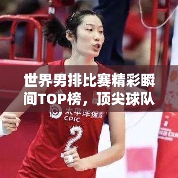 世界男排比赛精彩瞬间TOP榜，顶尖球队荣耀时刻全收录