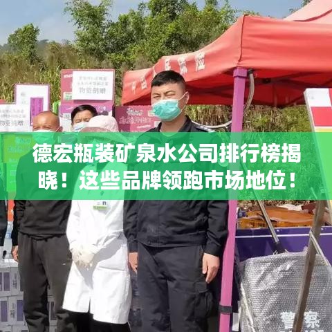 德宏瓶装矿泉水公司排行榜揭晓！这些品牌领跑市场地位！