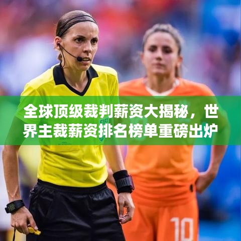 全球顶级裁判薪资大揭秘，世界主裁薪资排名榜单重磅出炉！