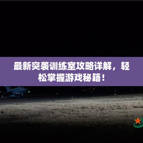最新突袭训练室攻略详解，轻松掌握游戏秘籍！