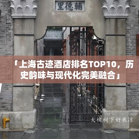 「上海古迹酒店排名TOP10，历史韵味与现代化完美融合」