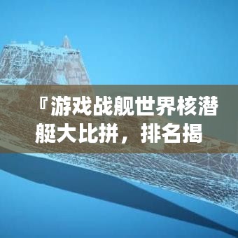 『游戏战舰世界核潜艇大比拼，排名揭秘！』