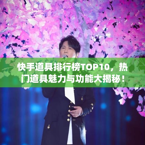 快手道具排行榜TOP10，热门道具魅力与功能大揭秘！