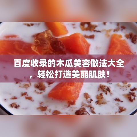 百度收录的木瓜美容做法大全，轻松打造美丽肌肤！