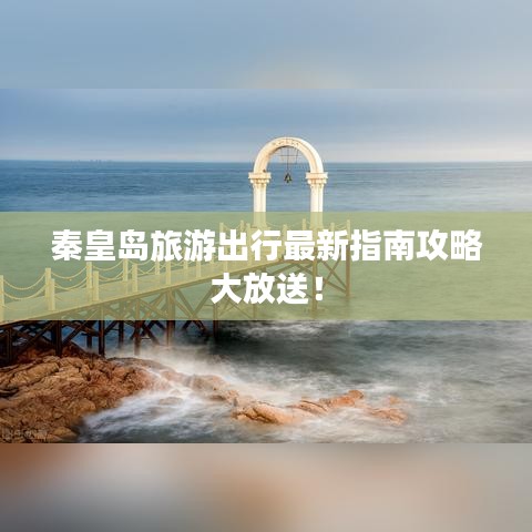 秦皇岛旅游出行最新指南攻略大放送！