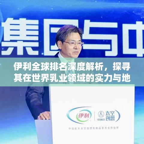 伊利全球排名深度解析，探寻其在世界乳业领域的实力与地位