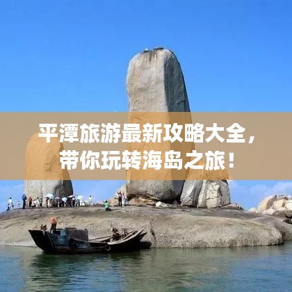 平潭旅游最新攻略大全，带你玩转海岛之旅！