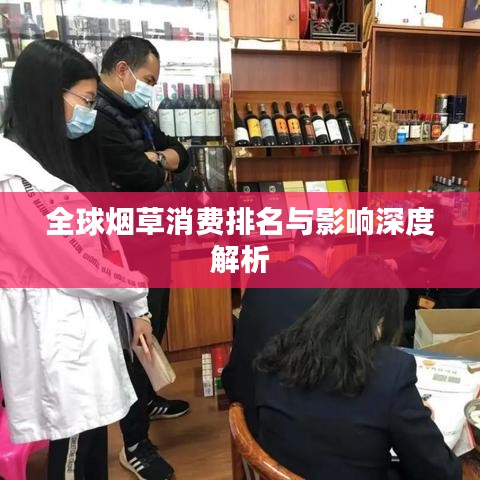 全球烟草消费排名与影响深度解析