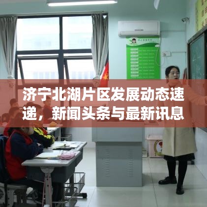 济宁北湖片区发展动态速递，新闻头条与最新讯息全掌握