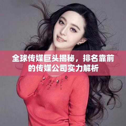 全球传媒巨头揭秘，排名靠前的传媒公司实力解析