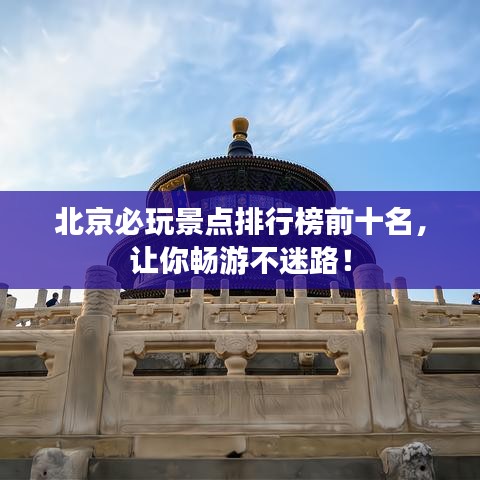 北京必玩景点排行榜前十名，让你畅游不迷路！