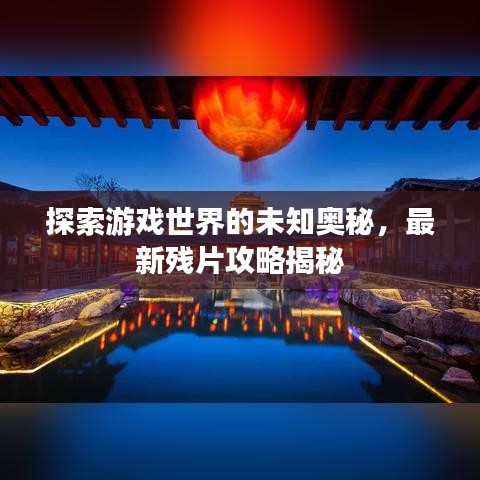 探索游戏世界的未知奥秘，最新残片攻略揭秘