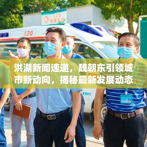 洪湖新闻速递，魏朝东引领城市新动向，揭秘最新发展动态