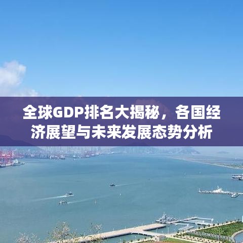 全球GDP排名大揭秘，各国经济展望与未来发展态势分析