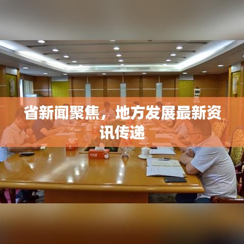 省新闻聚焦，地方发展最新资讯传递