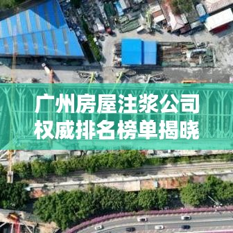 广州房屋注浆公司权威排名榜单揭晓！