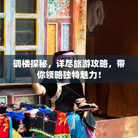 碉楼探秘，详尽旅游攻略，带你领略独特魅力！