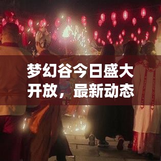 梦幻谷今日盛大开放，最新动态、游客指南全攻略！