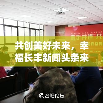 共创美好未来，幸福长丰新闻头条来袭！