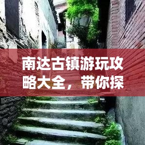 南达古镇游玩攻略大全，带你探索古镇魅力！