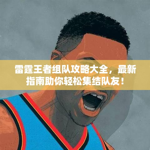 雷霆王者组队攻略大全，最新指南助你轻松集结队友！
