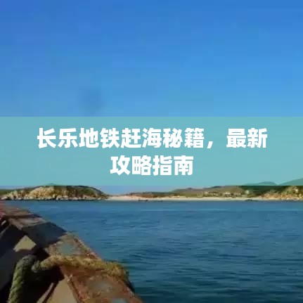 长乐地铁赶海秘籍，最新攻略指南