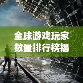 全球游戏玩家数量排行榜揭晓！