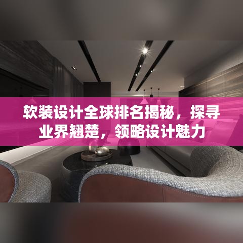软装设计全球排名揭秘，探寻业界翘楚，领略设计魅力