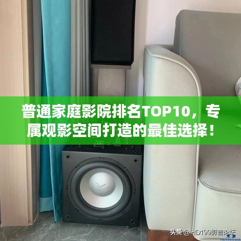 普通家庭影院排名TOP10，专属观影空间打造的最佳选择！