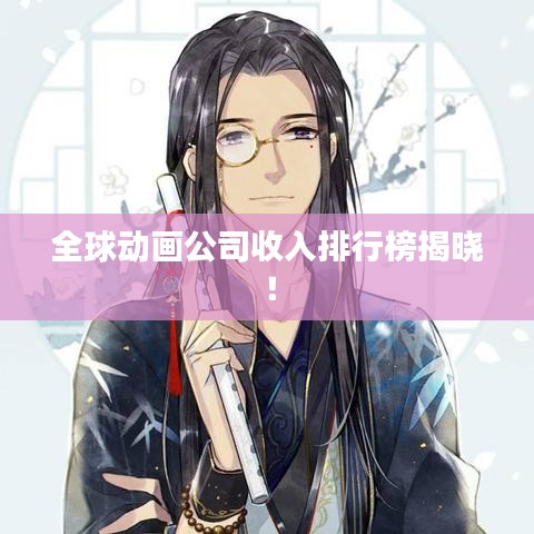 全球动画公司收入排行榜揭晓！