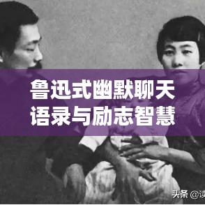鲁迅式幽默聊天语录与励志智慧