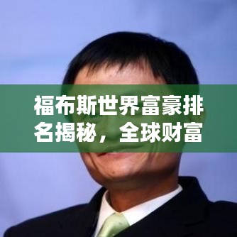 福布斯世界富豪排名揭秘，全球财富巅峰的奥秘探索