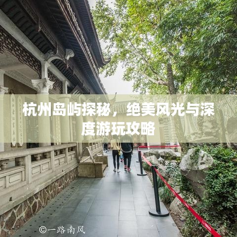 杭州岛屿探秘，绝美风光与深度游玩攻略